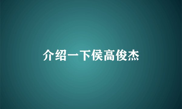 介绍一下侯高俊杰