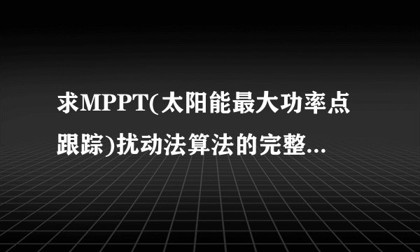 求MPPT(太阳能最大功率点跟踪)扰动法算法的完整源程序，最好是基于avr编程的。