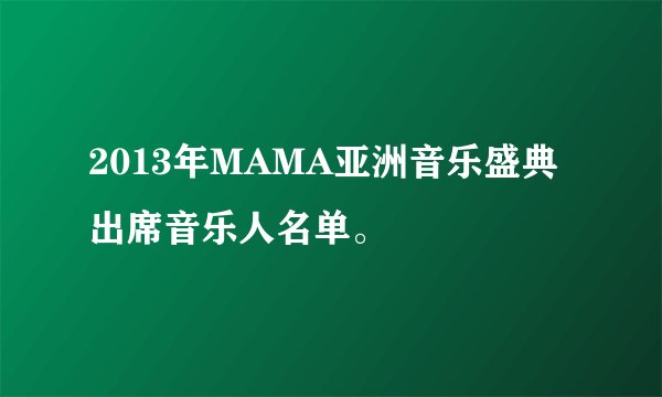 2013年MAMA亚洲音乐盛典出席音乐人名单。