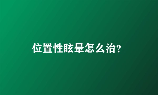 位置性眩晕怎么治？