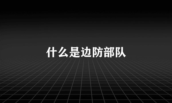 什么是边防部队