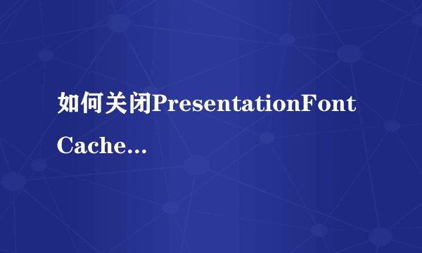 如何关闭PresentationFontCache.exe进程