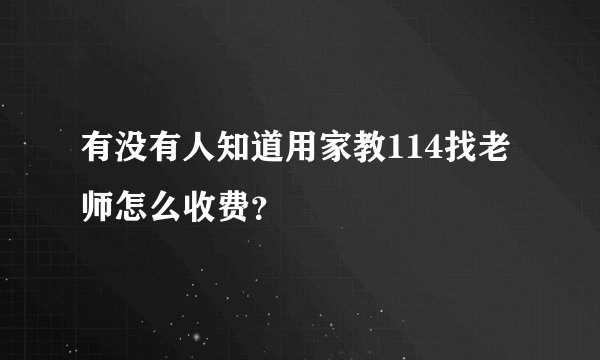 有没有人知道用家教114找老师怎么收费？