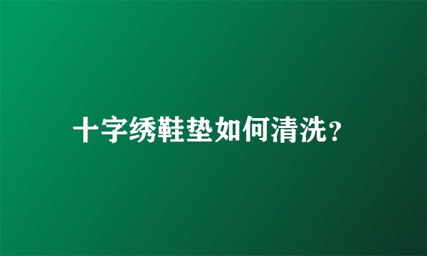 十字绣鞋垫如何清洗？