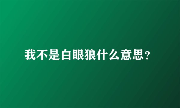 我不是白眼狼什么意思？