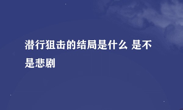 潜行狙击的结局是什么 是不是悲剧