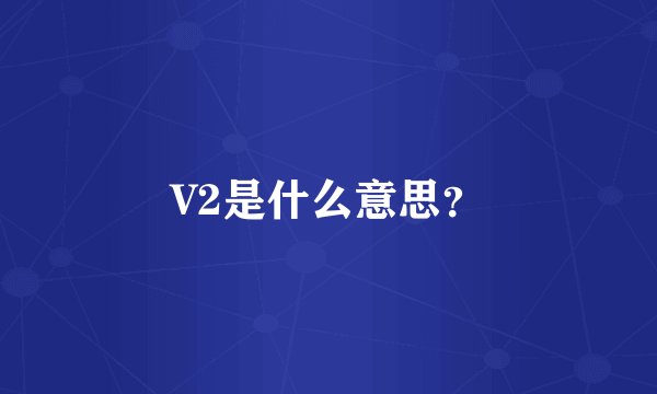 V2是什么意思？