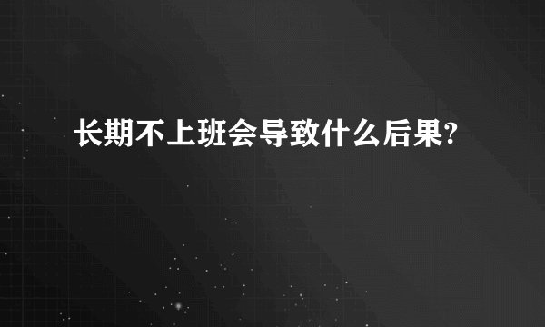 长期不上班会导致什么后果?