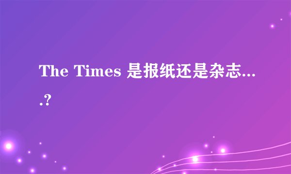 The Times 是报纸还是杂志....?