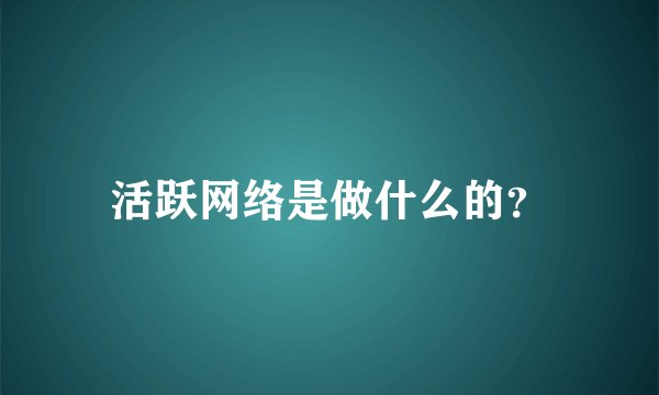 活跃网络是做什么的？