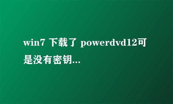 win7 下载了 powerdvd12可是没有密钥无法激活，所以又下载了小马激活工具。。可是不会用啊！！！求帮忙
