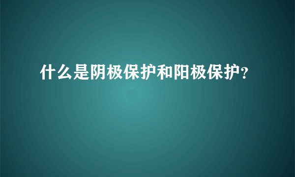 什么是阴极保护和阳极保护？