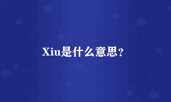 Xiu是什么意思？