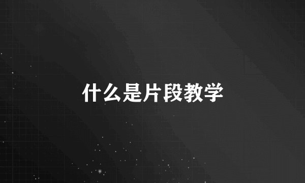 什么是片段教学
