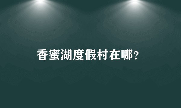 香蜜湖度假村在哪？