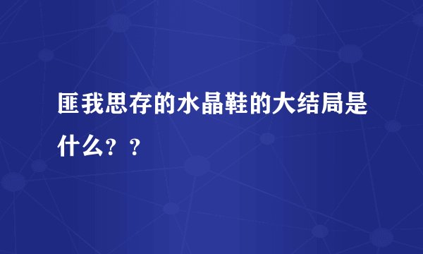 匪我思存的水晶鞋的大结局是什么？？