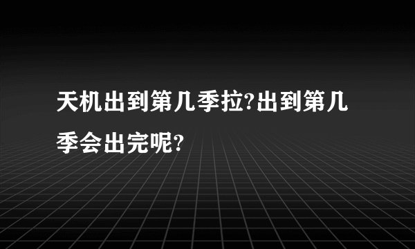 天机出到第几季拉?出到第几季会出完呢?