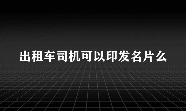 出租车司机可以印发名片么