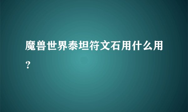 魔兽世界泰坦符文石用什么用？