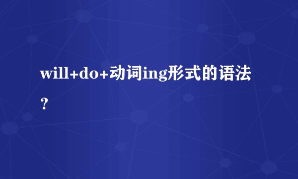 will+do+动词ing形式的语法？