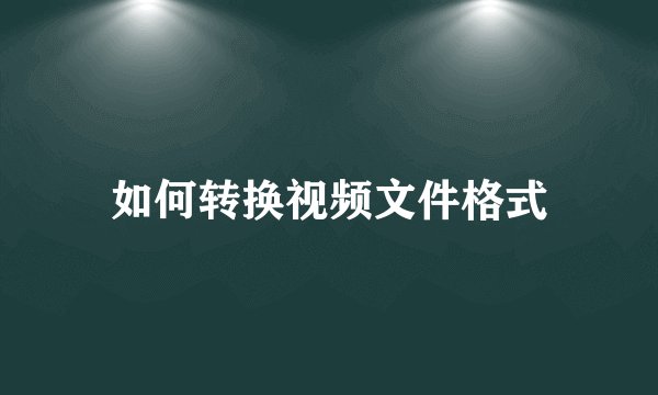 如何转换视频文件格式