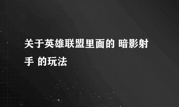 关于英雄联盟里面的 暗影射手 的玩法
