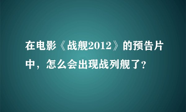 在电影《战舰2012》的预告片中，怎么会出现战列舰了？