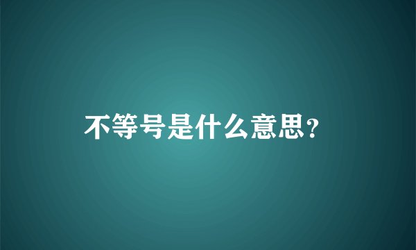 不等号是什么意思？