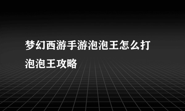 梦幻西游手游泡泡王怎么打 泡泡王攻略