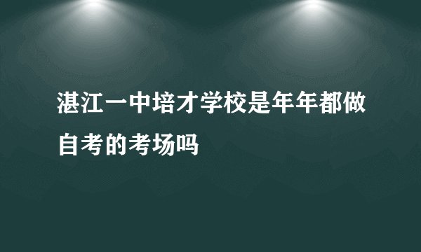 湛江一中培才学校是年年都做自考的考场吗