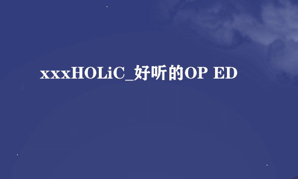 xxxHOLiC_好听的OP ED
