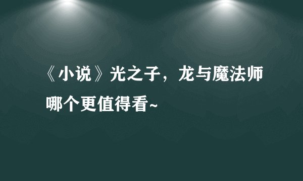 《小说》光之子，龙与魔法师 哪个更值得看~