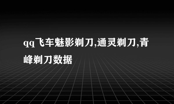 qq飞车魅影剃刀,通灵剃刀,青峰剃刀数据