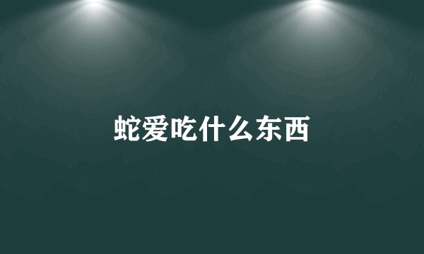 蛇爱吃什么东西