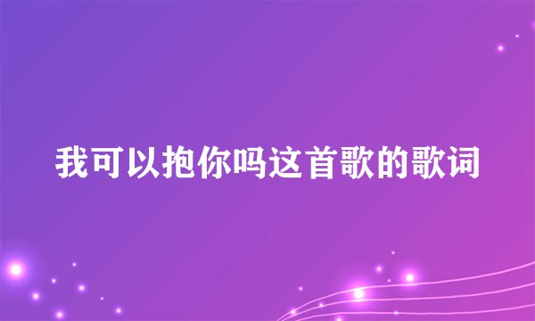 我可以抱你吗这首歌的歌词