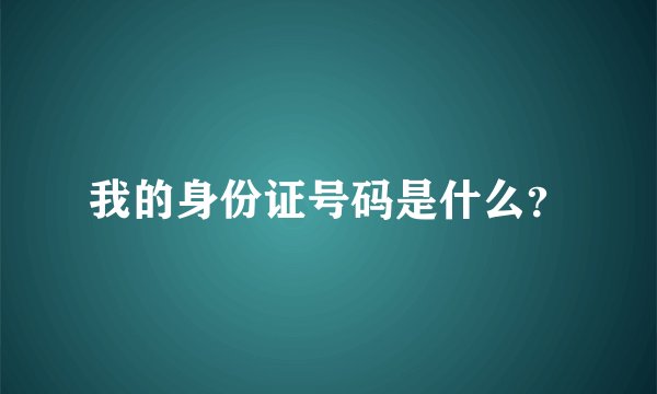 我的身份证号码是什么？