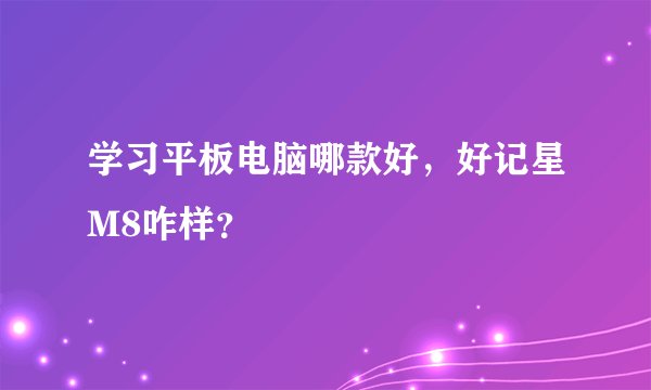 学习平板电脑哪款好，好记星M8咋样？