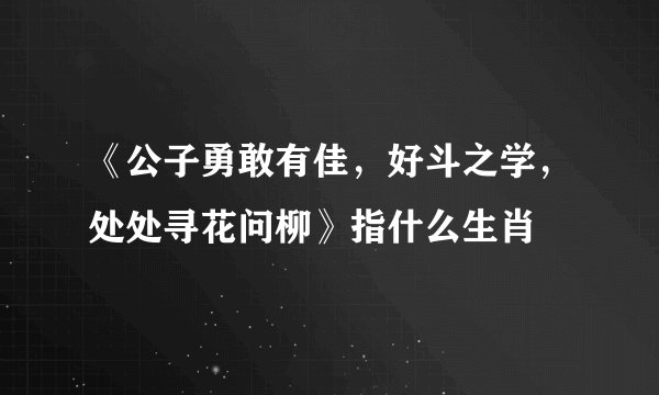 《公子勇敢有佳，好斗之学，处处寻花问柳》指什么生肖