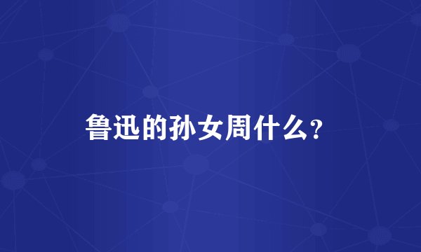 鲁迅的孙女周什么？
