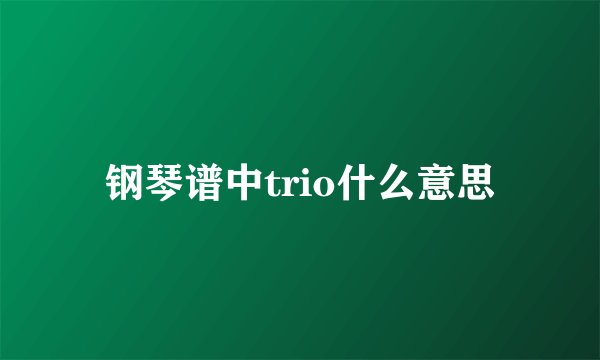 钢琴谱中trio什么意思