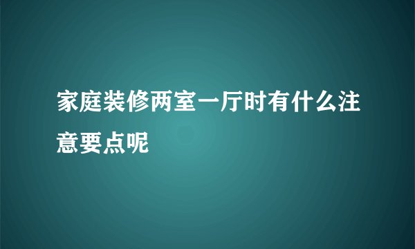 家庭装修两室一厅时有什么注意要点呢