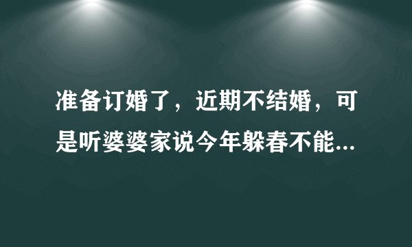 准备订婚了，近期不结婚，可是听婆婆家说今年躲春不能在自己家过节，真的吗？