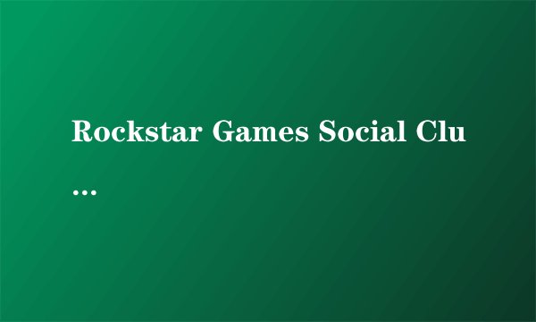 Rockstar Games Social Club是什么？