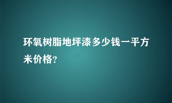 环氧树脂地坪漆多少钱一平方米价格？