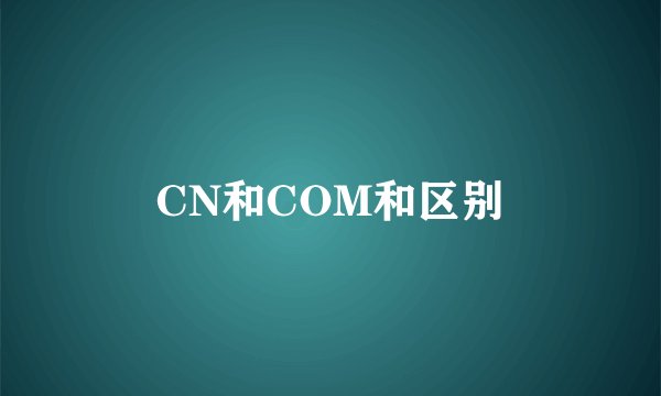 CN和COM和区别