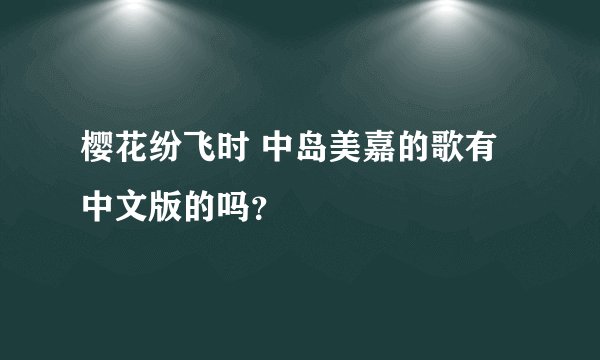 樱花纷飞时 中岛美嘉的歌有中文版的吗？