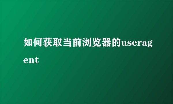 如何获取当前浏览器的useragent