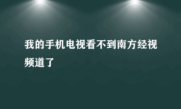 我的手机电视看不到南方经视频道了