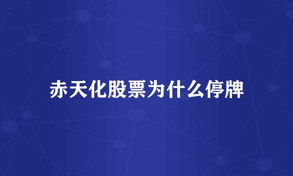 赤天化股票为什么停牌