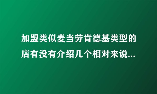 加盟类似麦当劳肯德基类型的店有没有介绍几个相对来说加盟费不是上百万的？谢谢各位了~！